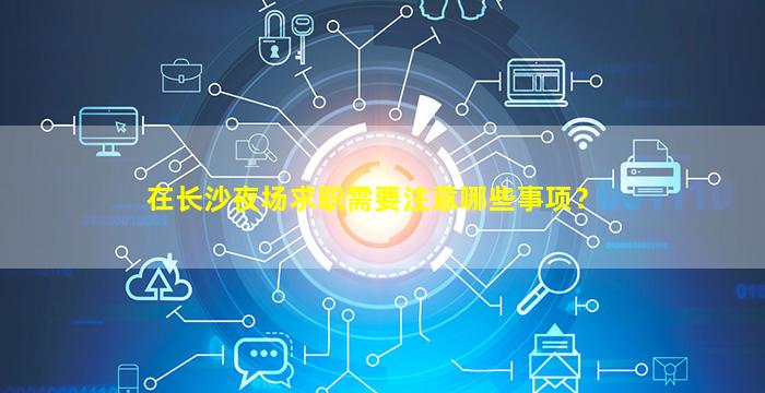 在长沙夜场求职需要注意哪些事项？